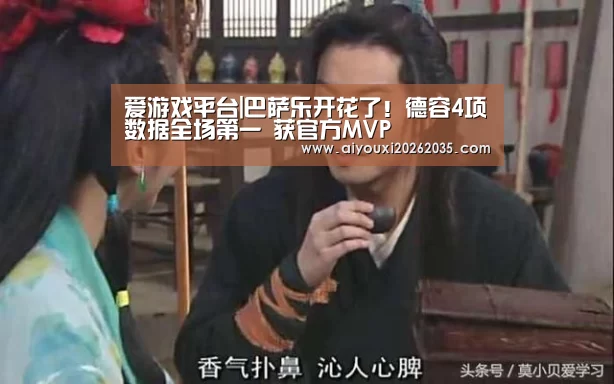 爱游戏平台|巴萨乐开花了！德容4项数据全场第一 获官方MVP