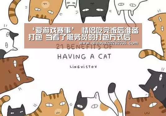 ‘爱游戏赛事’
情侣吃完饭后准备打包 当看了服务员的打包方式后 二人啼笑皆非(图2) 爱游戏赛事